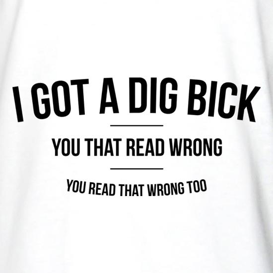 I Got A Dig Bick t shirt