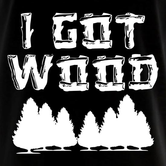 I Got Wood t shirt