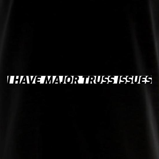 I have Major Truss Issues t shirt