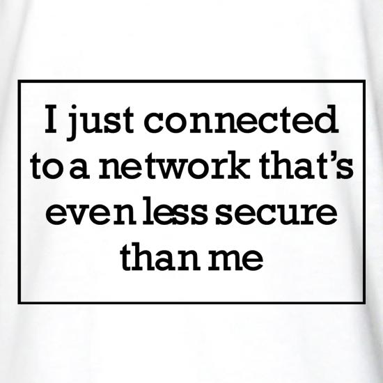 i just connected to a network thats even less secure than me t shirt
