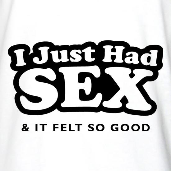 I Just Had Sex And It Felt So Good t shirt