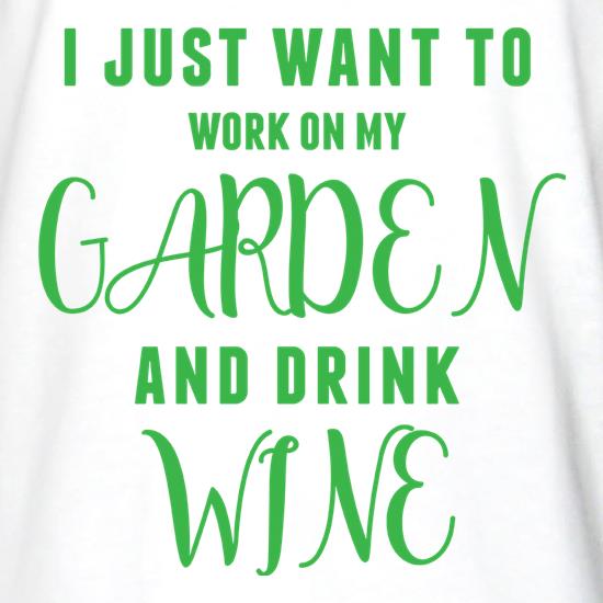 I Just Want To Work On My Garden & Drink Wine t shirt