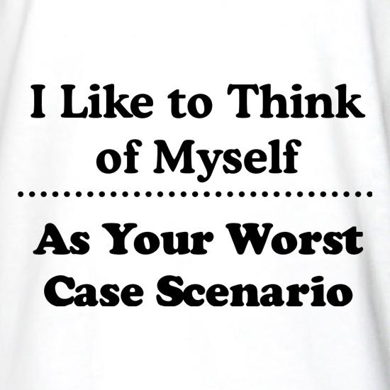 I like to think of myself as your worst case scenario t shirt