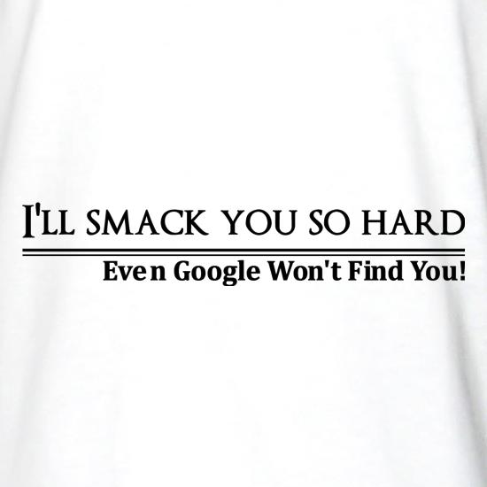 I'll smack you so  hard even google won't find you! t shirt