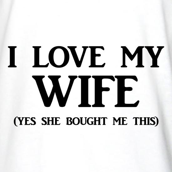 I love my Wife Yes she bought me this t shirt