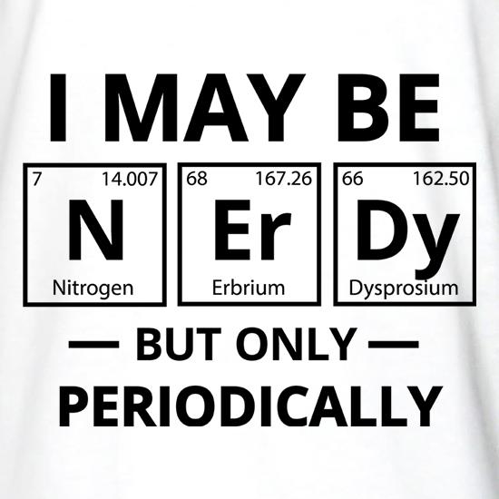 I May be Nerdy, But Only Periodically t shirt
