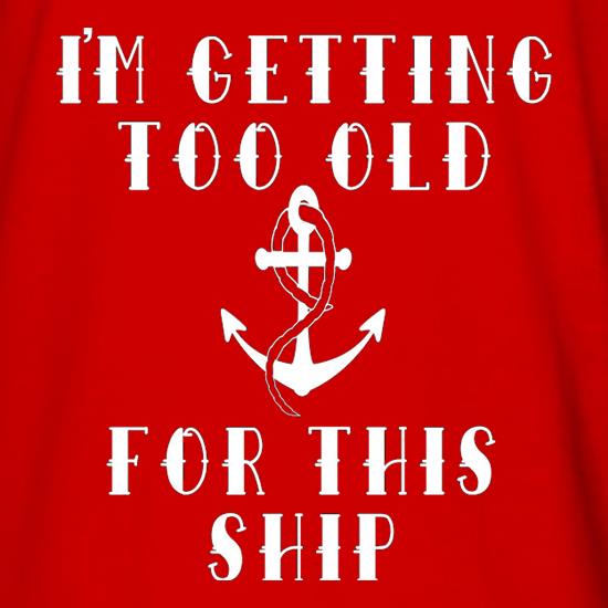 I'm Getting Too Old For This Ship t shirt