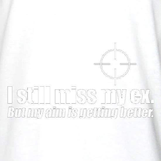 I Still Miss My Ex. But My Aim Is Getting Better t shirt