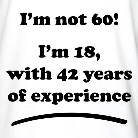 I'm Not 60, I'm 18 with 42 years of experience t shirt
