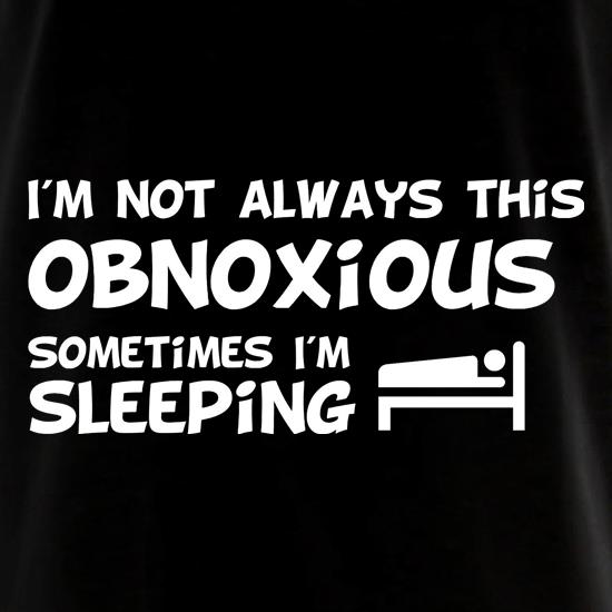 I'm not always this obnoxious, sometimes i'm sleeping t shirt