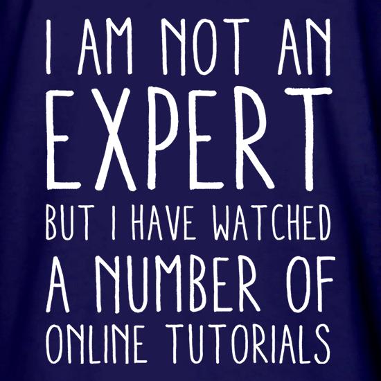 I'm Not An Expert But I Have Watched A Number Of Online Tutorials t shirt