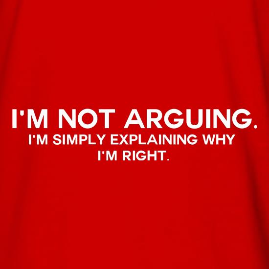 I'm Not Arguing.  I'm Simply Explaining Why I'm Right t shirt