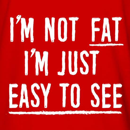 I'm Not Fat, I'm Just Easy To See t shirt