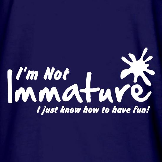 I'm not immature I just know how to have fun t shirt