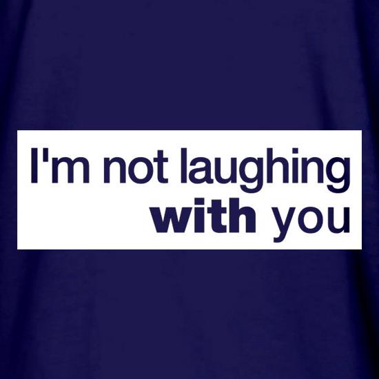 I'm Not Laughing With You t shirt