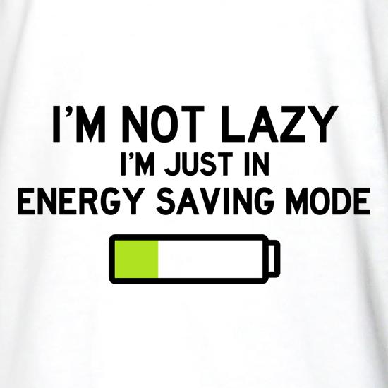 I'm Not Lazy, I'm Just In Energy Saving Mode t shirt