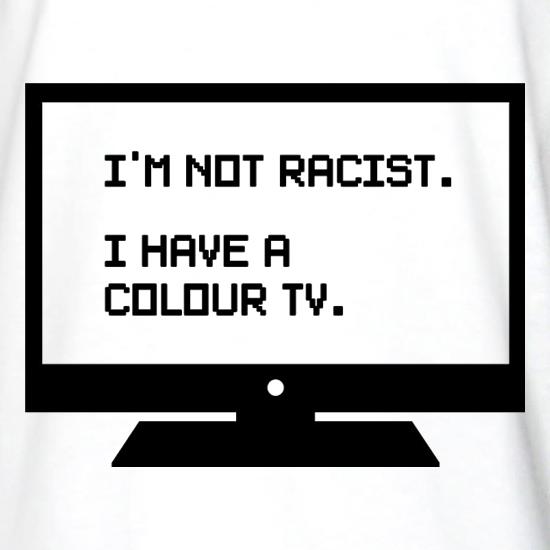 I'm Not Racist I Have A Colour TV t shirt
