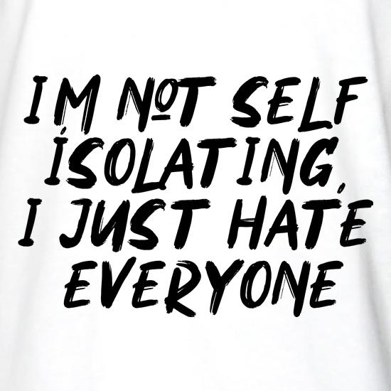 I'm Not Self Isolating, I just hate everyone t shirt