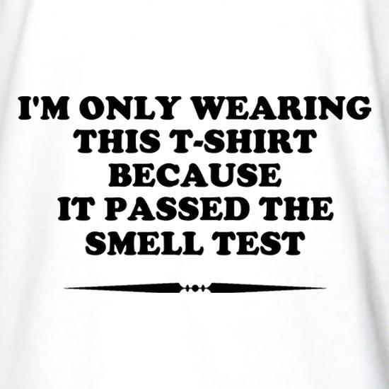I'm Only Wearing This T-Shirt Because It Passed The Smell Test t shirt
