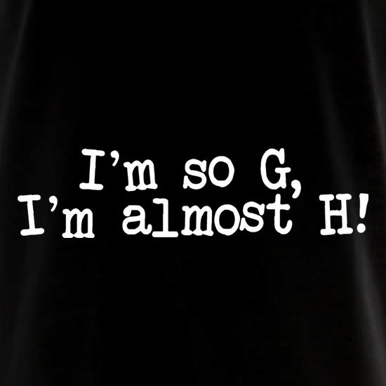 I'm So G, I'm Almost H! t shirt