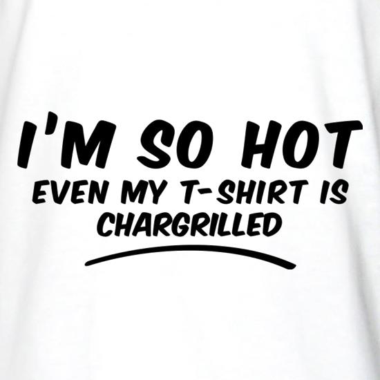 I'm So Hot Even My T-Shirt Is CharGrilled t shirt