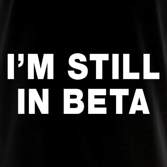 I'm Still In Beta t shirt