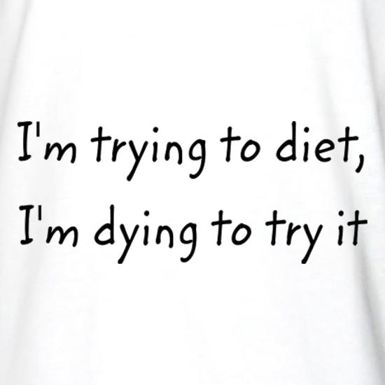 I'm Trying To Diet, I'm Dying To Try It t shirt