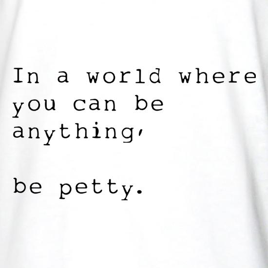 In A World Where You Can Be Anything, Be Petty t shirt