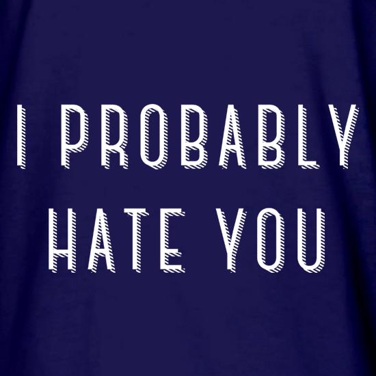 I Probably Hate You t shirt