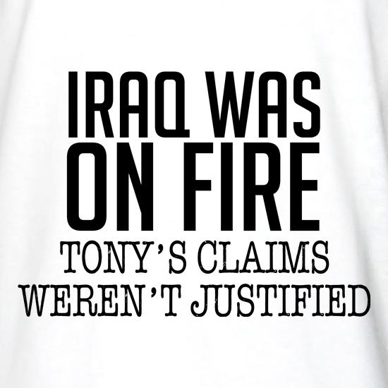 Iraq Was On Fire, Tony's Claims Weren't Justified t shirt