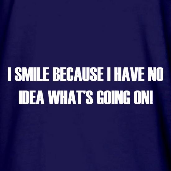I Smile Because I Have No Idea What's Going On t shirt