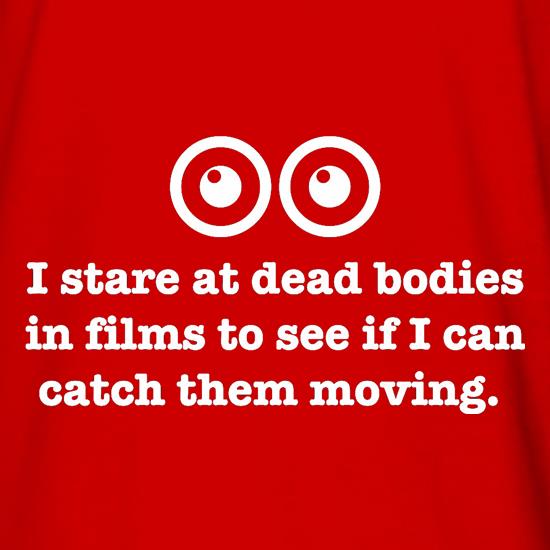 I Stare At Dead Bodies In Films To See If I Can Catch Them Moving t shirt