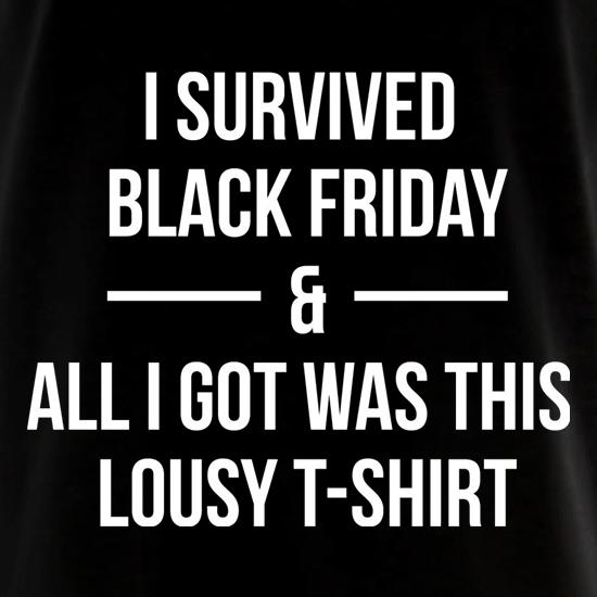 I Survived Black Friday And All I Got Was This Lousy T-Shirt t shirt