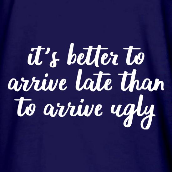 It's Better To Arrive Late Than To Arrive Ugly t shirt