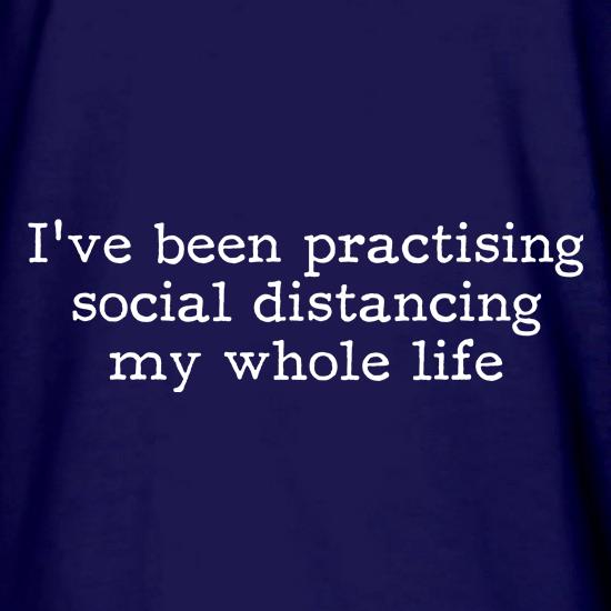 I've been practising social distancing my whole life t shirt
