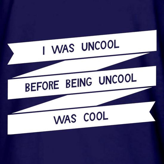 I Was Uncool Before Being Uncool Was Cool t shirt