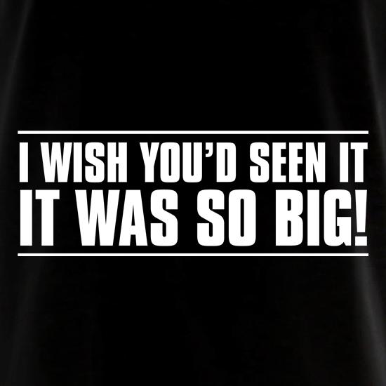 I Wish You'd Seen It. It Was So Big! t shirt