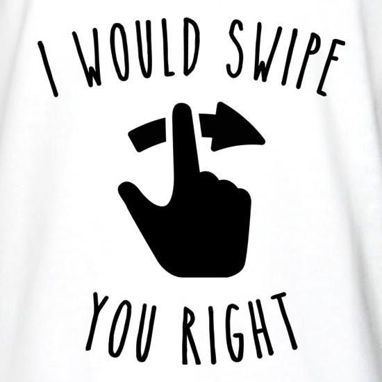 I Would Swipe You Right t shirt