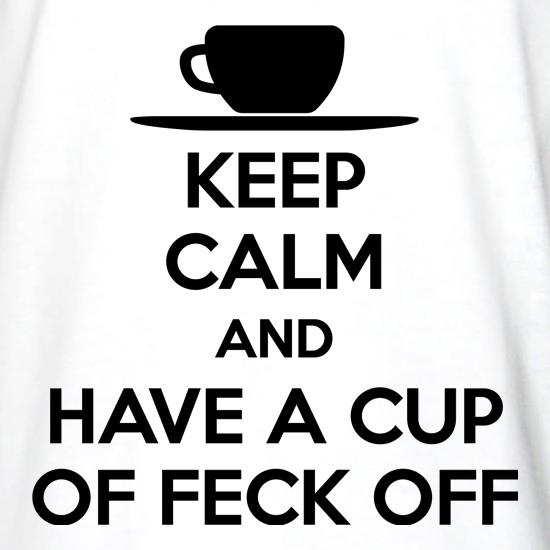 Keep Calm And Have A Cup Of Feck Off t shirt