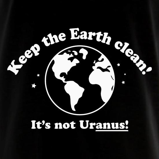 Keep The Earth Clean! It's Not Uranus! t shirt