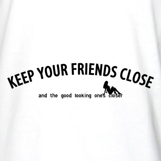 keep your friends close and the good looking ones closer! t shirt