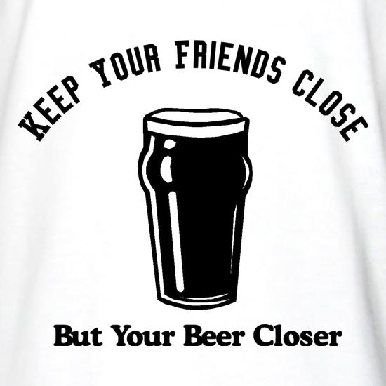 Keep your friends close but your beer closer t shirt