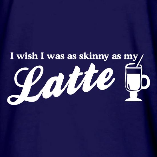 I wish i was as skinny as my latte t shirt