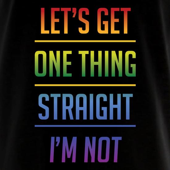 Let's Get One Thing Straight, I'm Not, t shirt