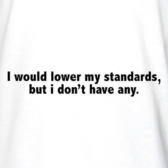 I Would Lower My Standards, But I Don't Have Any t shirt