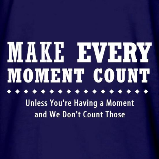 Make Every Moment Count Unless You're Having A Moment And We Don't Count Those t shirt