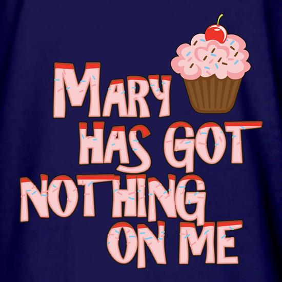 Mary Has Got Nothing On Me t shirt