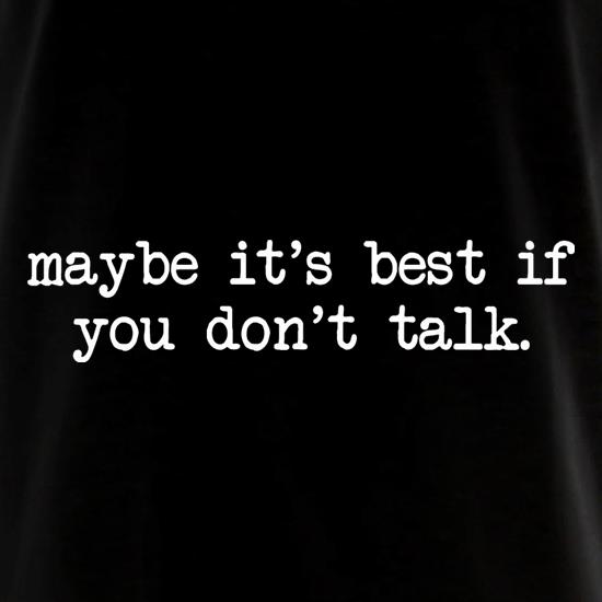 Maybe It's Best If You Don't Talk t shirt