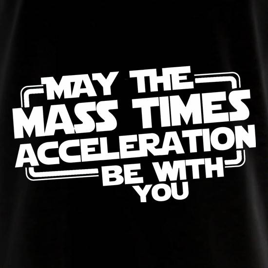May The Mass Times Acceleration Be With You t shirt