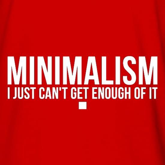 Minimalism I Just Can't Get Enough Of It t shirt